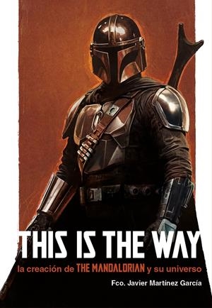 THIS IS THE WAY: LA CREACION DE THE MANDALORIAN Y SU UNIVERSO [CARTONE] | MARTINEZ GARCIA, FRANCISCO JAVIER | Akira Comics  - libreria donde comprar comics, juegos y libros online