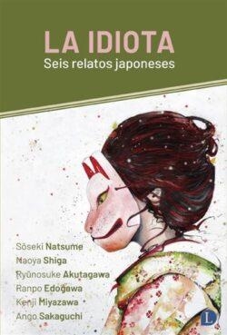 IDIOTA, LA: SEIS RELATOS JAPONESES [RUSTICA] | NATSUME, SOSEKI/SHIGA, NAOYA/AKUTAGAWA, RYUNOSUKE / EDOGAWA, RANPO/MIYAZAWA, KENJI / SAKAGUCHI, ANGO | Akira Comics  - libreria donde comprar comics, juegos y libros online