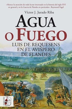 AGUA O FUEGO: LUIS DE REQUESENS EN EL AVISPERO DE FLANDES [RUSTICA] | JURADO RIBA, VICTOR J. | Akira Comics  - libreria donde comprar comics, juegos y libros online